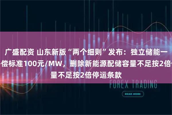 广盛配资 山东新版“两个细则”发布：独立储能一次调频补偿标准100元/MW，删除新能源配储容量不足按2倍停运条款