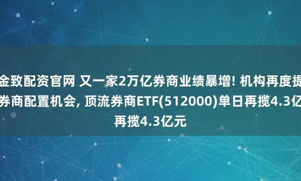 金致配资官网 又一家2万亿券商业绩暴增! 机构再度提示券商配置机会, 顶流券商ETF(512000)单日再揽4.3亿元